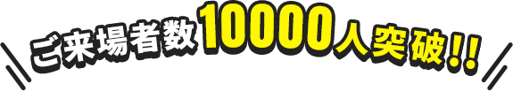 ご来場者数10000人突破!!